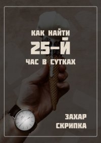 Книга Захар Скрипка Как найти 25-й час в сутках