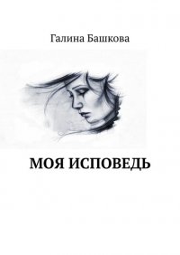 Книга Галина Башкова Моя исповедь