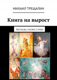 Книга Михаил Трещалин Книга на вырост. Рассказы, сказки, стихи