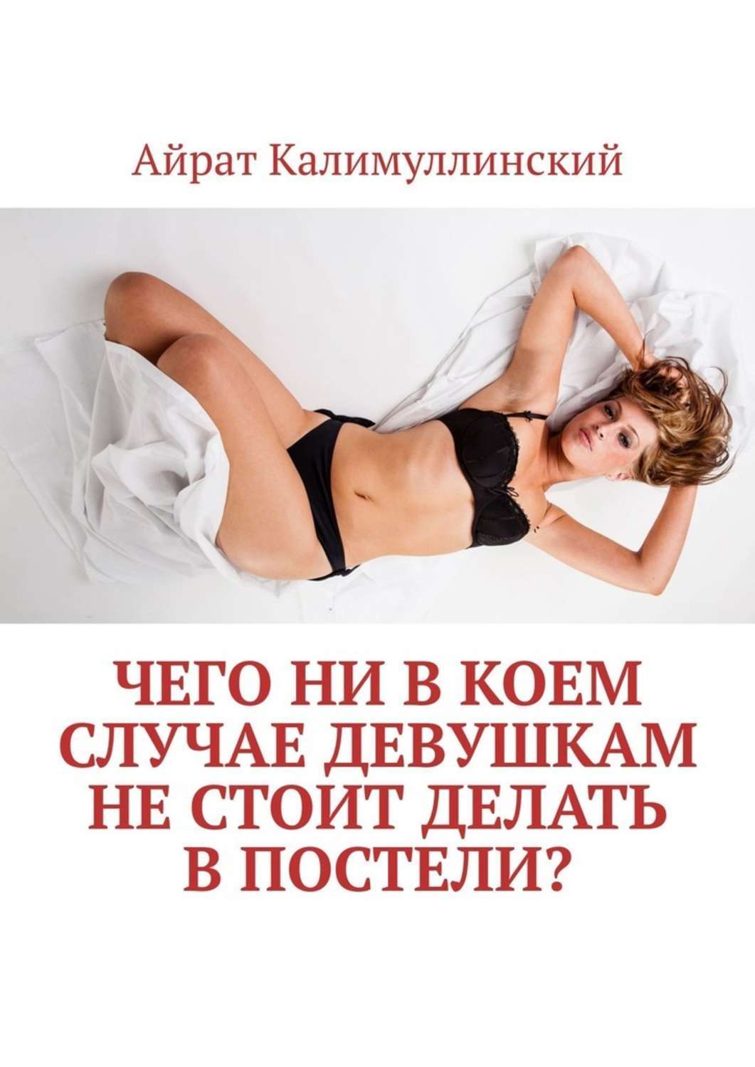 Книга Айрат Калимуллинский Чего ни в коем случае девушкам не стоит делать в постели?