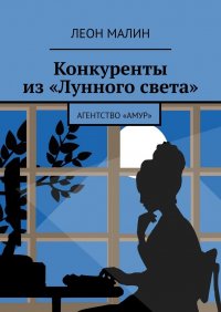 Книга Леон Малин Конкуренты из «Лунного света». Агентство «Амур»