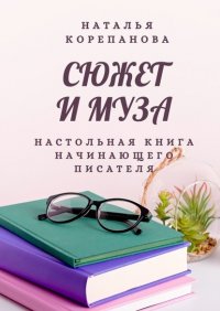 Книга Наталья Корепанова Сюжет и муза. Настольная книга начинающего писателя