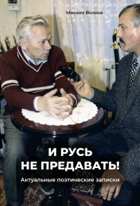 Книга Михаил Волков «И Русь не предавать!». Актуальные поэтические записки