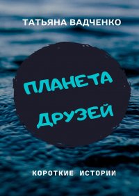 Книга Татьяна Вадченко Планета друзей