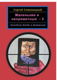 Книга Сергей Семипядный Маленькие и неприметные - 3. Холодное блюдо в багажнике