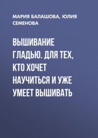 Книга Юлия Семенова Вышивание гладью. Для тех, кто хочет научиться и уже умеет вышивать