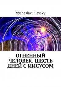 Книга Vysheslav Filevsky Огненный человек. Шесть дней с Иисусом