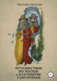Книга Бахтияр Сакупов Путешествие по жизни с Бахтияром Сакуповым