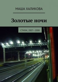 Книга Маша Халикова Золотые ночи. Стихи, 2007—2008