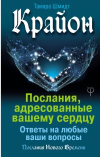 Книга Тамара Шмидт Крайон. Послания, адресованные вашему сердцу. Ответы на любые ваши вопросы