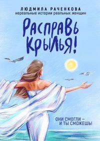 Книга Людмила Раченкова Расправь Крылья! Они смогли – и ты сможешь! Нереальные истории реальных женщин