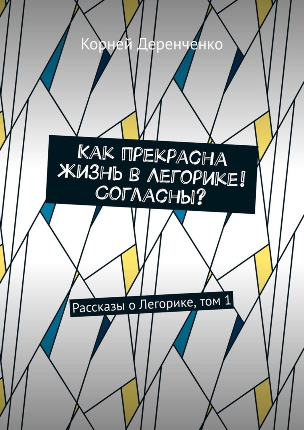 Книга Корней Деренченко Как прекрасна жизнь в Легорике! Согласны? Рассказы о Легорике, том 1