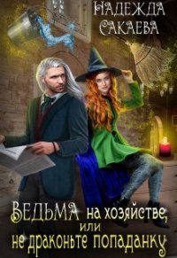 Книга Надежда Сакаева Ведьма на хозяйстве, или Не драконьте попаданку!