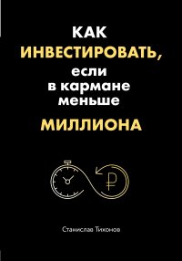 Книга Станислав Тихонов Как инвестировать, если в кармане меньше миллиона