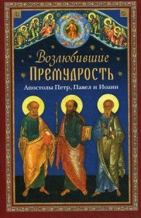 Книга Татьяна Копяткевич Возлюбившие Премудрость. Святые апостолы Петр, Павел и Иоанн