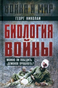 Книга Георг Николаи Биология войны. Можно ли победить «демонов прошлого»?