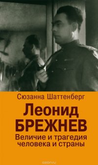 Книга Сюзанна Шаттенберг Леонид Брежнев. Величие и трагедия человека и страны