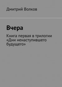 Книга Дмитрий Волков Вчера. Книга первая в трилогии «Дни ненаступившего будущего»