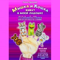 Книга Лилия Румненко Мышка и кошка живут в моей ладошке. A CAT AND A MOUSE LIVE IN MY PALM IN A HOUSE. Веселые рифмовки, считалки и скороговорки для детей на английском языке