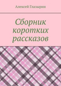 Книга Алексей Глазырин Сборник коротких рассказов