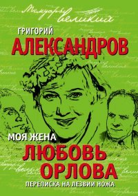Книга Григорий Александров Моя жена Любовь Орлова. Переписка на лезвии ножа