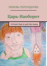 Книга Любовь Переходнова Царь-Наоборот. Путешествие в Царство Пьянь
