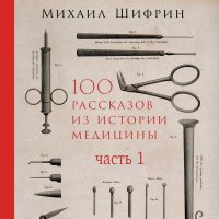 Книга Альпина Паблишер, Михаил Шифрин, Дмитрий Полонецкий 100 рассказов из истории медицины. Часть 1 (рассказы с 1 по 50)