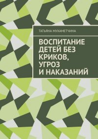 Книга Татьяна Мухаметчина Воспитание детей без криков, угроз и наказаний