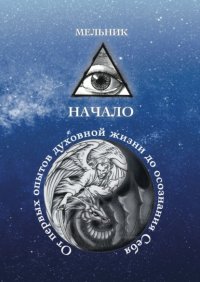 Книга Мельник Начало. От первых опытов духовной жизни до осознания Себя