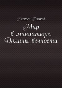 Книга Алексей Клыков Мир в миниатюре. Долины вечности