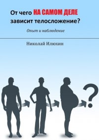 Книга Николай Илюхин От чего на самом деле зависит телосложение?