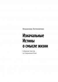 Книга Владимир Литвиненко Изначальные Истины о смысле жизни. Собрание текстов из Сакральных Книг