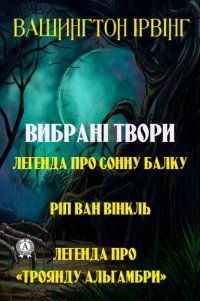 Книга Вашингтон Ірвінг Вибрані твори. Легенда про сонну балку. Ріп ван Вінкль. Легенда про «Троянду Альгамбри»