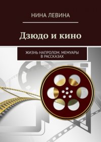 Книга Нина Левина Дзюдо и кино. Жизнь напролом. Мемуары в рассказах