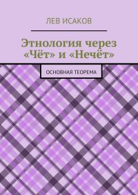 Книга Лев Исаков Этнология через «Чёт» и «Нечёт». Основная теорема