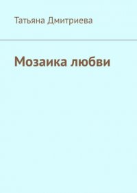 Книга Татьяна Дмитриева Мозаика любви