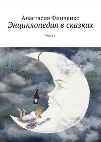 Книга Анастасия Финченко Энциклопедия в сказках. Часть 1