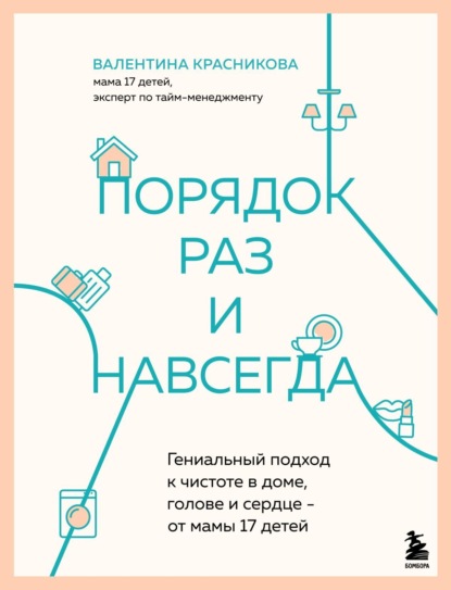 Книга Валентина Красникова Порядок раз и навсегда. Гениальный подход к чистоте в доме, голове и сердце – от мамы 17 детей