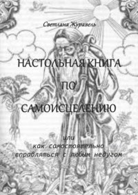 Книга Светлана Журавель Настольная книга по самоисцелению. Или как самостоятельно справляться с любым недугом