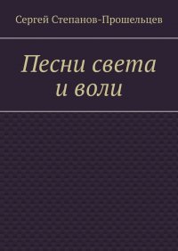 Книга Сергей Степанов-Прошельцев Песни света и воли. Стихи разных лет