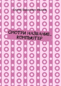 Книга Сергей Борисович Иванов Смотри название. Компьютер