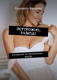 Книга Елизавета Баюшева Осторожно, развод! Инструкция по применению – внутри