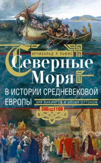 Книга Арчибальд Росс Льюис Северные моря в истории средневековой Европы. Эра викингов и эпоха Оттонов. 300–1100 годы