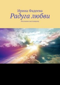 Книга Ирина Фадеева Радуга любви. Послания настоящему