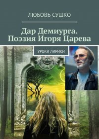 Книга Любовь Сушко Дар Демиурга. Поэзия Игоря Царева. Уроки лирики