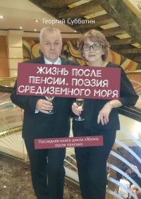 Книга Георгий Субботин Жизнь после пенсии. Поэзия Средиземного моря. Последняя книга цикла «Жизнь после пенсии»