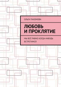 Книга Ольга Пахомова Любовь и проклятие. Мы всё равно когда-нибудь встретимся