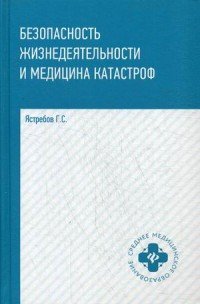 Книга Г. С. Ястребов Безопасность жизнедеятельности и медицина катастроф
