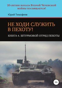 Книга Юрий Тимофеев Не ходи служить в пехоту! Книга 4. Штурмовой отряд пехоты. 20-летию начала Второй Чеченской войны посвящается!