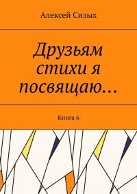 Книга Алексей Сизых Друзьям стихи я посвящаю… Книга 6